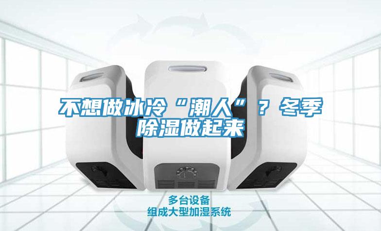 不想做冰冷“潮人”？冬季除濕做起來