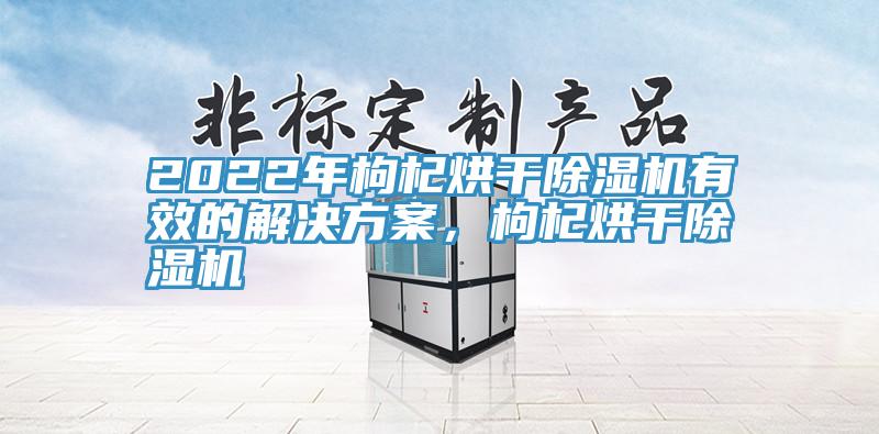 2022年枸杞烘幹草莓视频污污污污有效的解決方案，枸杞烘幹草莓视频污污污污