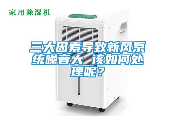 三大因素導致新風係統噪音大 該如何處理呢？