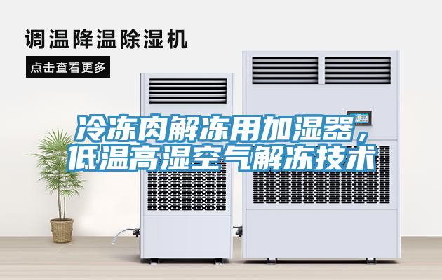 冷凍肉解凍用加濕器，低溫高濕空氣解凍技術