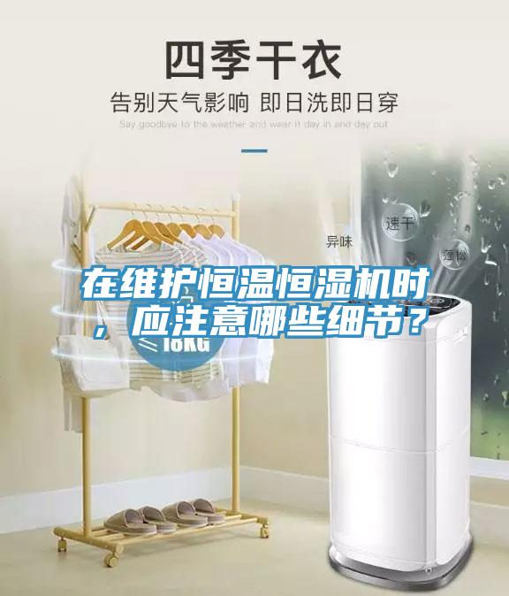 在維護恒溫恒濕機時，應注意哪些細節？