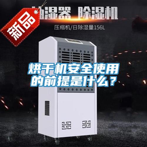 烘幹機安全使用的前提是什麽？