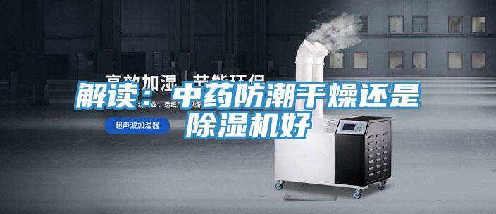 解讀：中藥防潮幹燥還是草莓视频污污污污好
