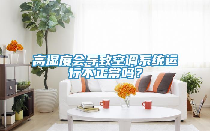 高濕度會導致空調係統運行不正常嗎？