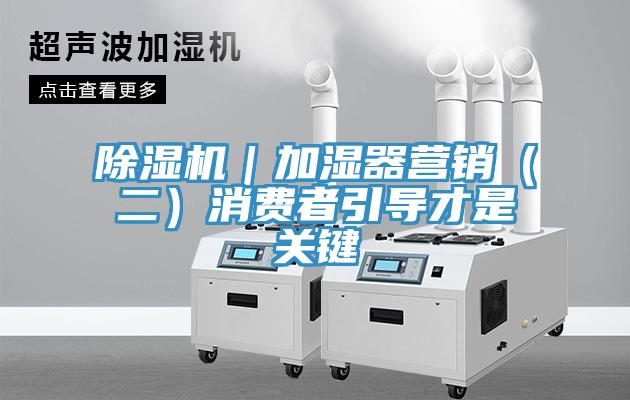 草莓视频污污污污｜加濕器營銷（二）消費者引導才是關鍵