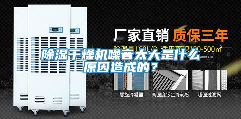除濕幹燥機噪音太大是什麽原因造成的？