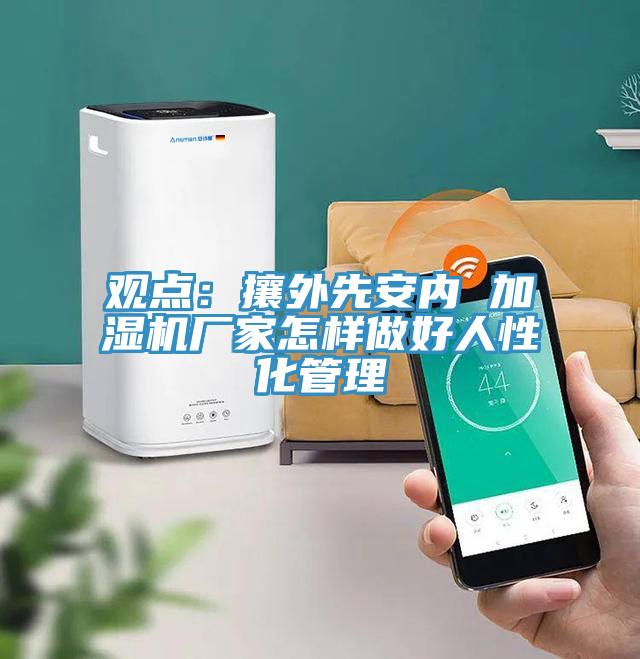 觀點：攘外先安內 加濕機廠家怎樣做好人性化管理