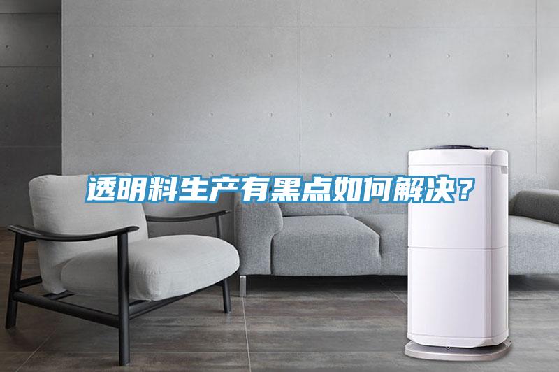 透明料生產有黑點如何解決？