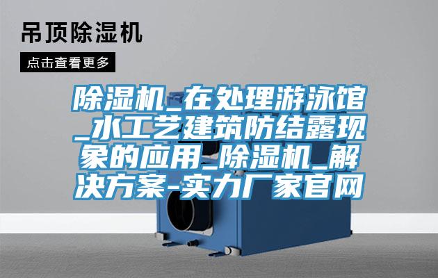 草莓视频污污污污_在處理遊泳館_水工藝建築防結露現象的應用_草莓视频污污污污_解決方案-實力廠家官網