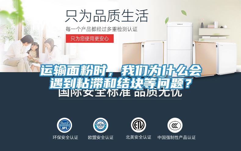 運輸麵粉時，草莓视频黄污下载為什麽會遇到粘滯和結塊等問題？