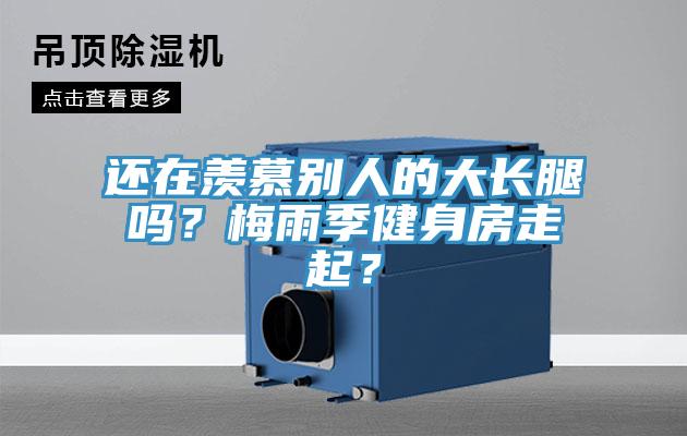 還在羨慕別人的大長腿嗎？梅雨季健身房走起？