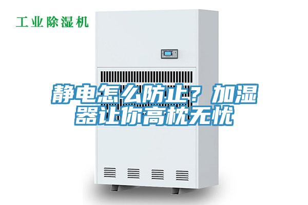 靜電怎麽防止？加濕器讓你高枕無憂