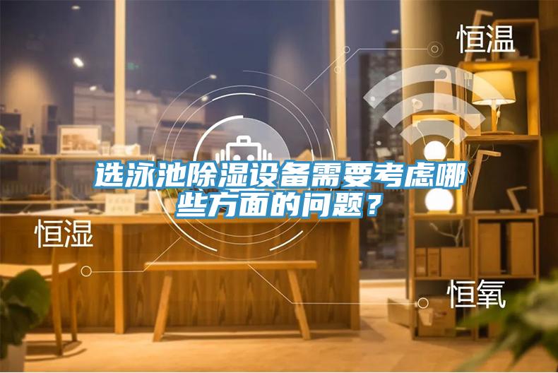 選泳池除濕設備需要考慮哪些方麵的問題？