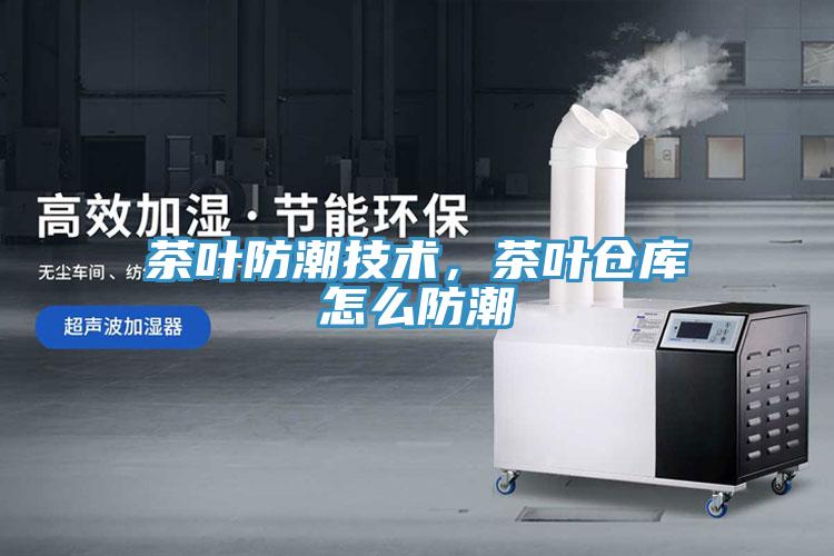 茶葉防潮技術，茶葉倉庫怎麽防潮