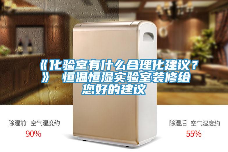 《化驗室有什麽合理化建議？》 恒溫恒濕實驗室裝修給您好的建議