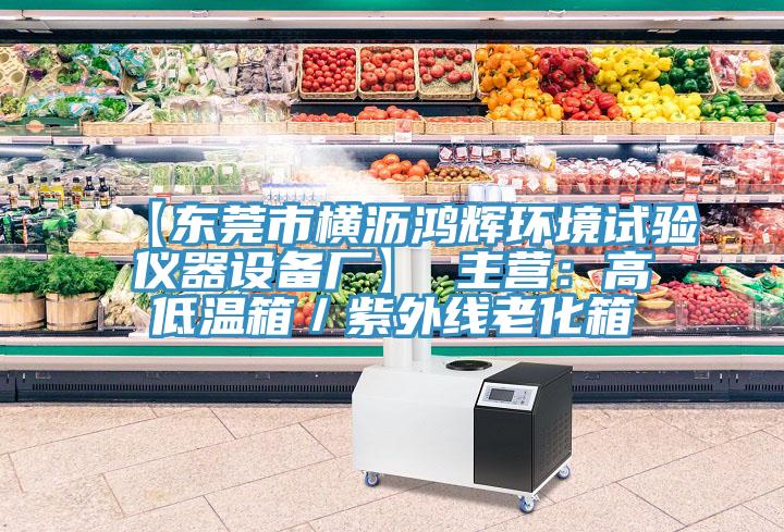 【東莞市橫瀝鴻輝環境試驗儀器設備廠】 主營：高低溫箱／紫外線老化箱