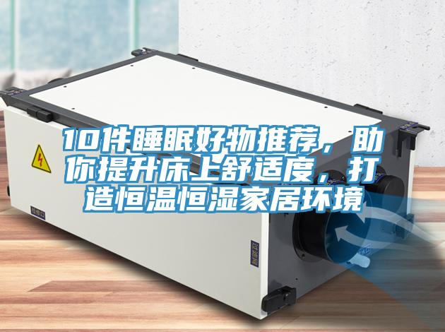 10件睡眠好物推薦，助你提升床上舒適度，打造恒溫恒濕家居環境