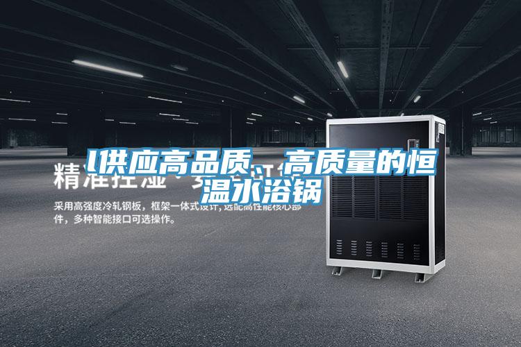 l供應高品質、高質量的恒溫水浴鍋