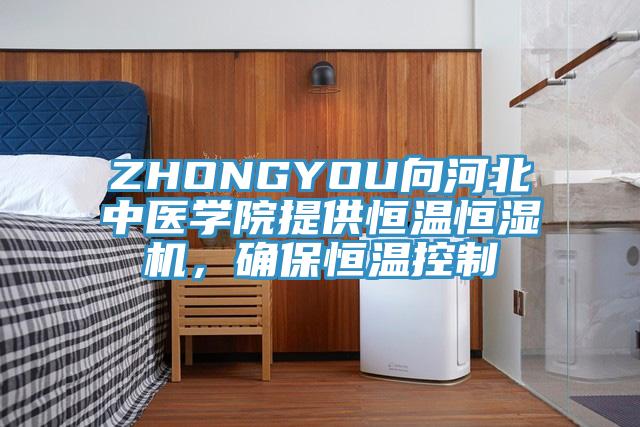 ZHONGYOU向河北中醫學院提供恒溫恒濕機，確保恒溫控製
