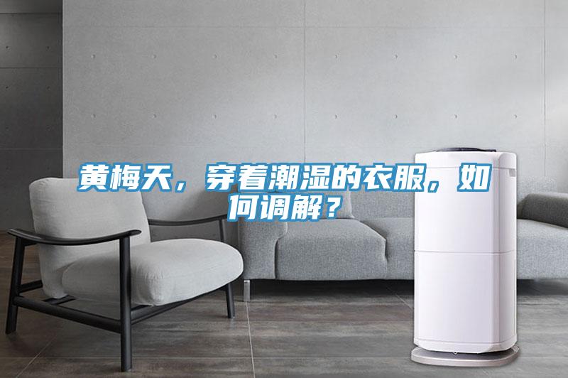 黃梅天，穿著潮濕的衣服，如何調解？