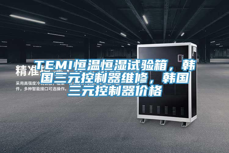 TEMI恒溫恒濕試驗箱，韓國三元控製器維修，韓國三元控製器價格