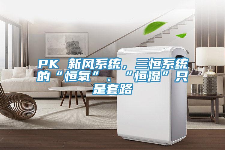 PK 新風係統，三恒係統的“恒氧”、“恒濕”隻是套路