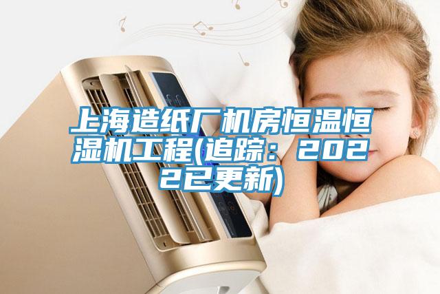 上海造紙廠機房恒溫恒濕機工程(追蹤：2022已更新)