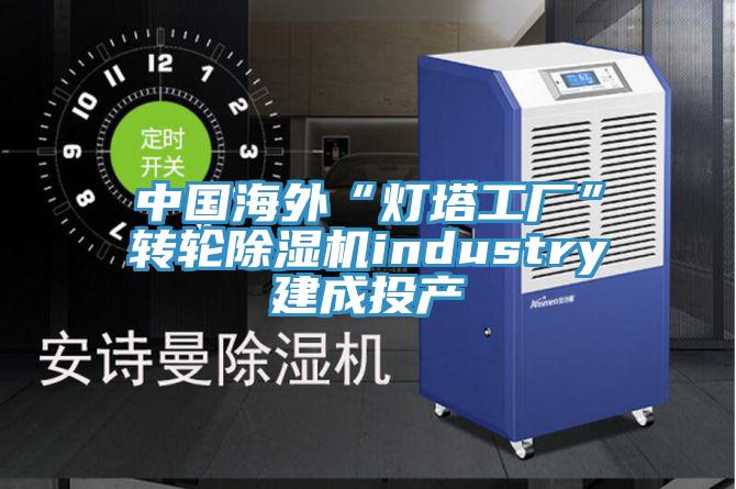 中國海外“燈塔工廠”轉輪草莓视频污污污污industry建成投產