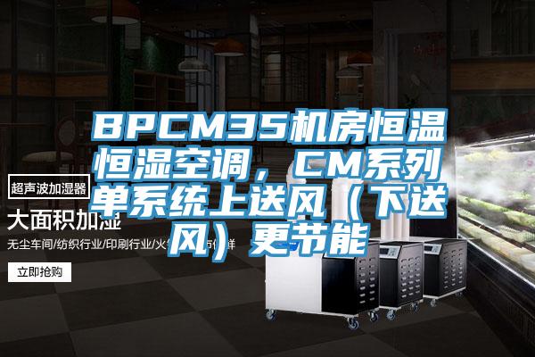 BPCM35機房恒溫恒濕空調，CM係列單係統上送風（下送風）更節能