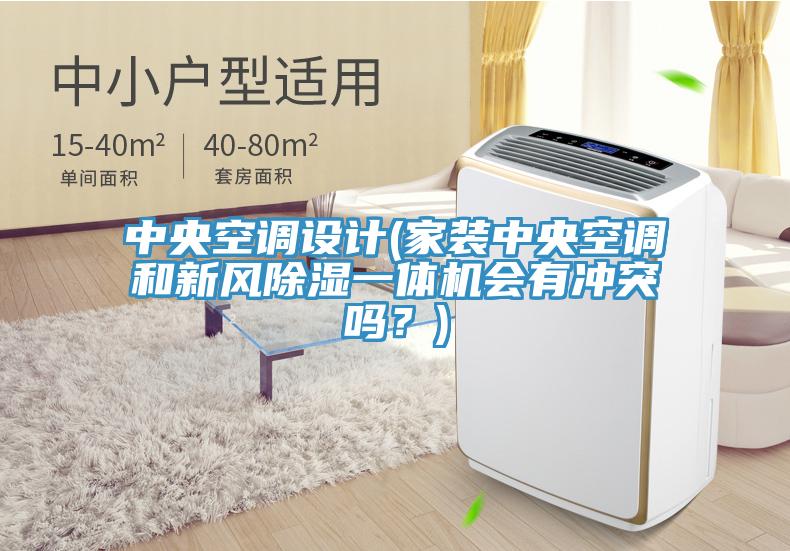 中央空調設計(家裝中央空調和新風除濕一體機會有衝突嗎？)