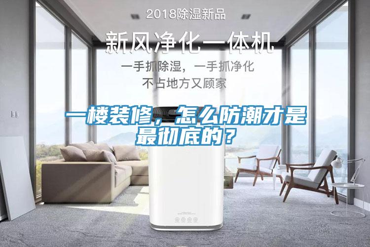 一樓裝修，怎麽防潮才是最徹底的？