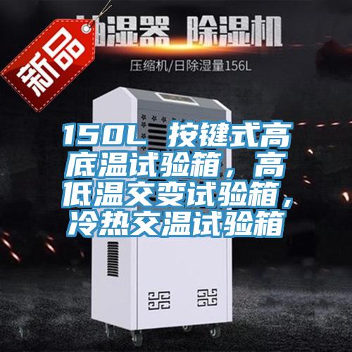 150L 按鍵式高底溫試驗箱，高低溫交變試驗箱，冷熱交溫試驗箱