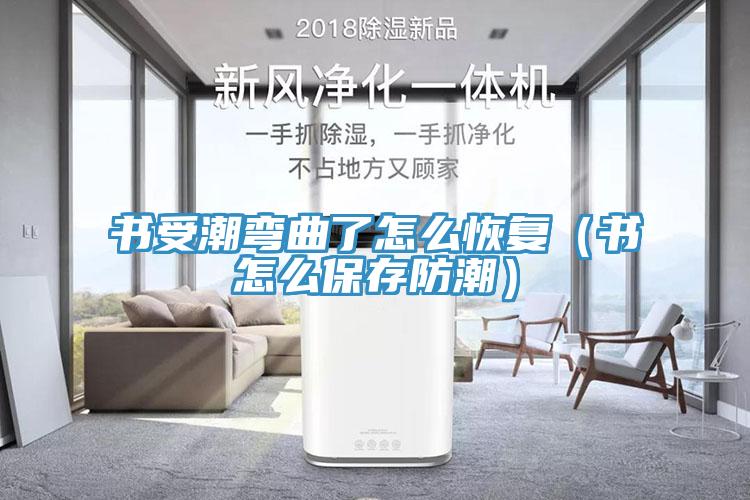 書受潮彎曲了怎麽恢複（書怎麽保存防潮）