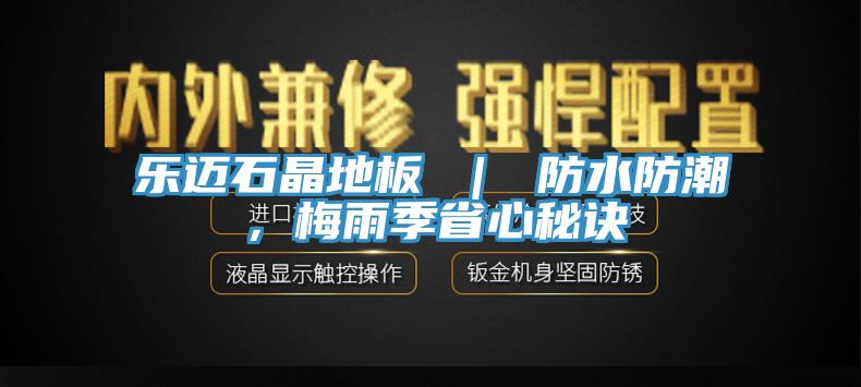 樂邁石晶地板 ｜ 防水防潮，梅雨季省心秘訣