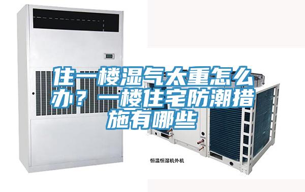 住一樓濕氣太重怎麽辦？一樓住宅防潮措施有哪些