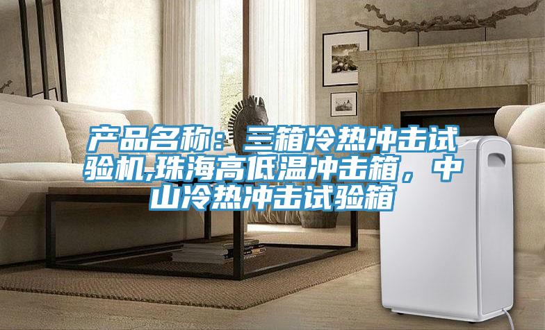 產品名稱：三箱冷熱衝擊試驗機,珠海高低溫衝擊箱，中山冷熱衝擊試驗箱