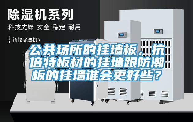 公共場所的掛牆板，抗倍特板材的掛牆跟防潮板的掛牆誰會更好些？
