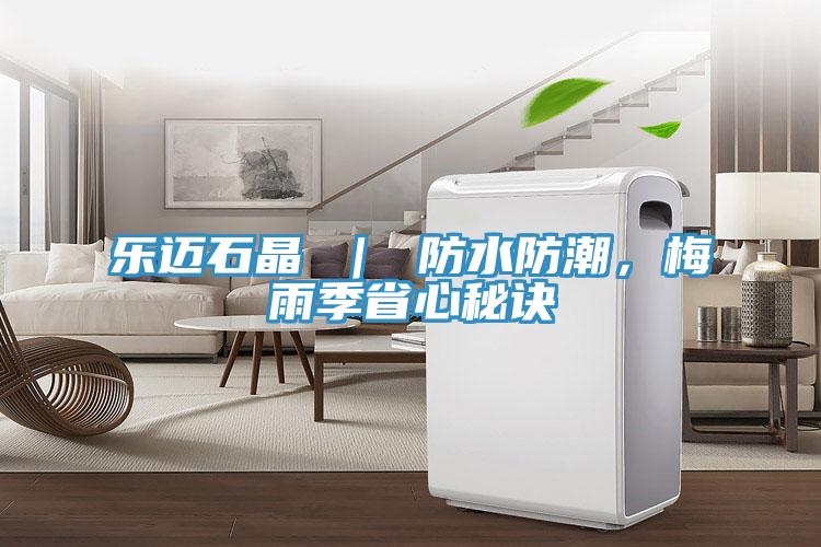 樂邁石晶 ｜ 防水防潮，梅雨季省心秘訣