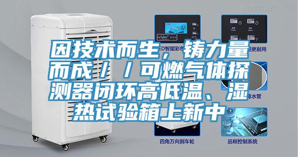 因技術而生，鑄力量而成／／可燃氣體探測器閉環高低溫、濕熱試驗箱上新中