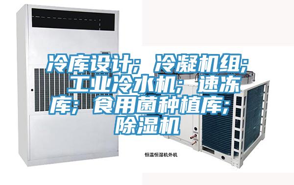 冷庫設計; 冷凝機組; 工業冷水機; 速凍庫; 食用菌種植庫; 草莓视频污污污污