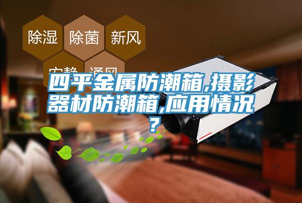 四平金屬防潮箱,攝影器材防潮箱,應用情況？