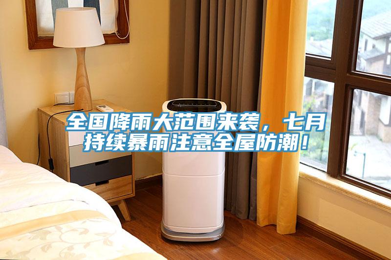 全國降雨大範圍來襲，七月持續暴雨注意全屋防潮！
