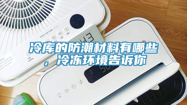 冷庫的防潮材料有哪些，冷凍環境告訴你