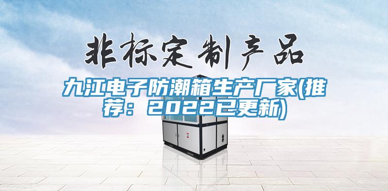 九江電子防潮箱生產廠家(推薦：2022已更新)