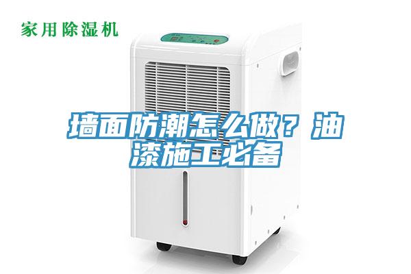 牆麵防潮怎麽做？油漆施工必備