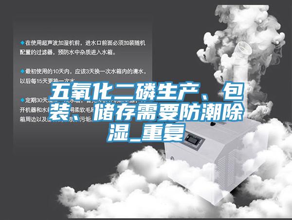 五氧化二磷生產、包裝、儲存需要防潮除濕_重複