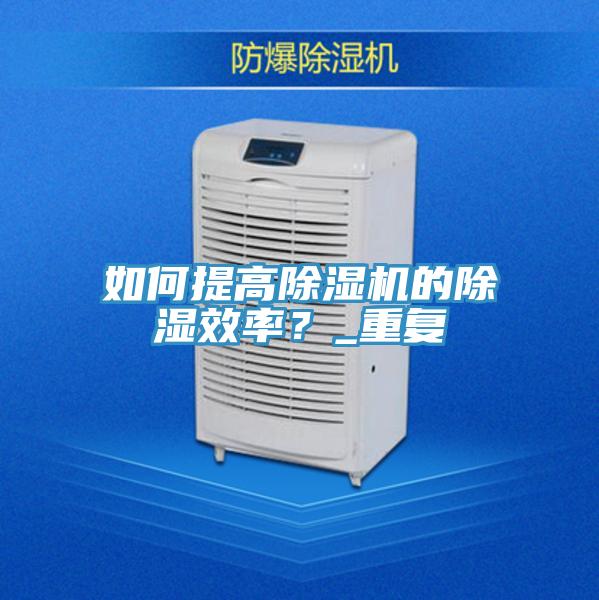 如何提高草莓视频污污污污的除濕效率？_重複