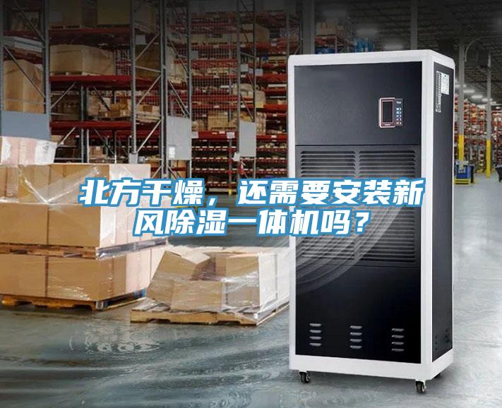 北方幹燥，還需要安裝新風除濕一體機嗎？