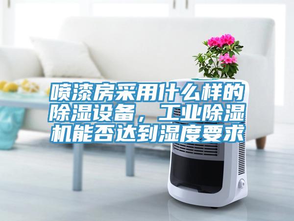 噴漆房采用什麽樣的除濕設備，工業草莓视频污污污污能否達到濕度要求