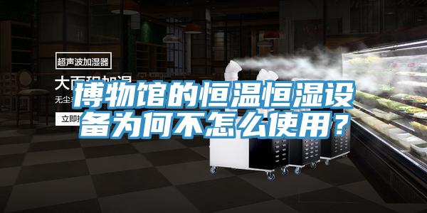博物館的恒溫恒濕設備為何不怎麽使用？